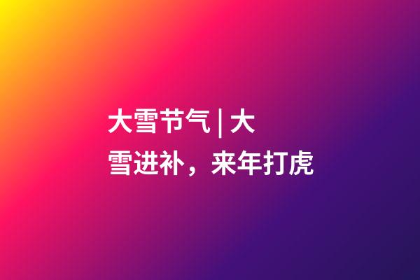 大雪节气 | 大雪进补，来年打虎